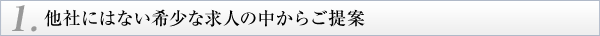 1.他社にはない希少な求人の中からご提案
